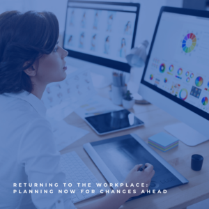 Returning to the Workplace: Planning Now For Changes Ahead